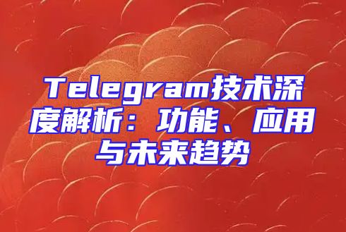Telegram技术深度解析：功能、应用与未来趋势