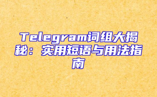 Telegram词组大揭秘：实用短语与用法指南