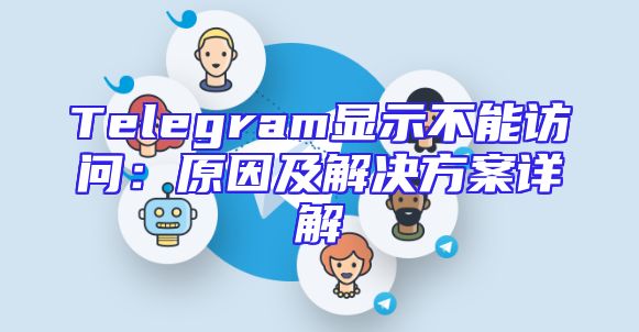Telegram显示不能访问：原因及解决方案详解