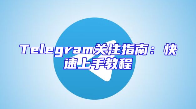 Telegram关注指南：快速上手教程