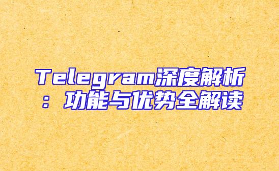 Telegram深度解析：功能与优势全解读
