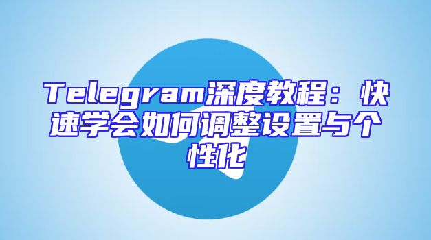 Telegram深度教程：快速学会如何调整设置与个性化