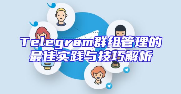 Telegram群组管理的最佳实践与技巧解析