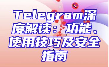 Telegram深度解读：功能、使用技巧及安全指南
