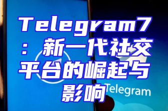 Telegram7：新一代社交平台的崛起与影响