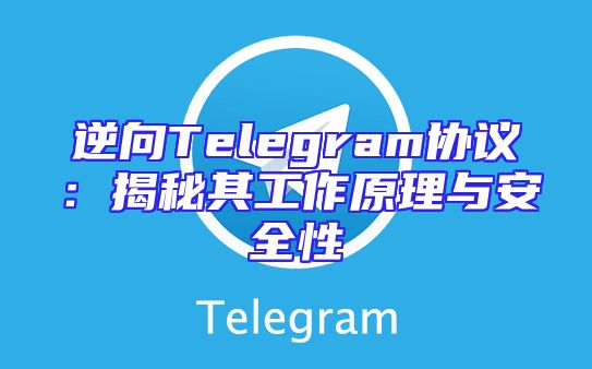 逆向Telegram协议：揭秘其工作原理与安全性