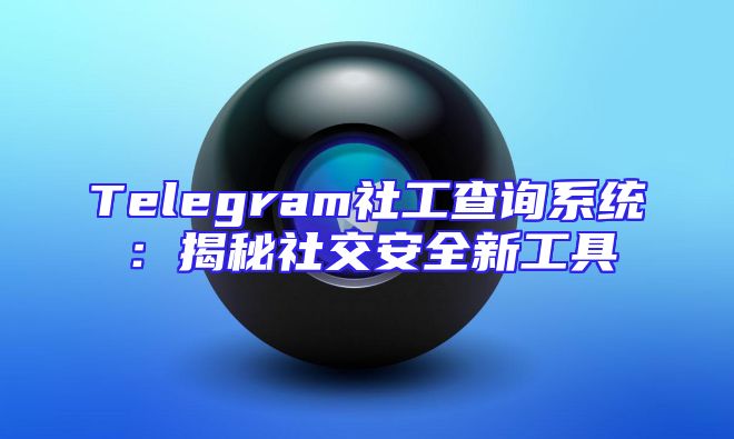 Telegram社工查询系统：揭秘社交安全新工具