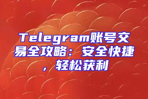 Telegram账号交易全攻略：安全快捷，轻松获利