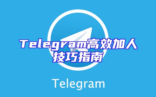 Telegram高效加人技巧指南