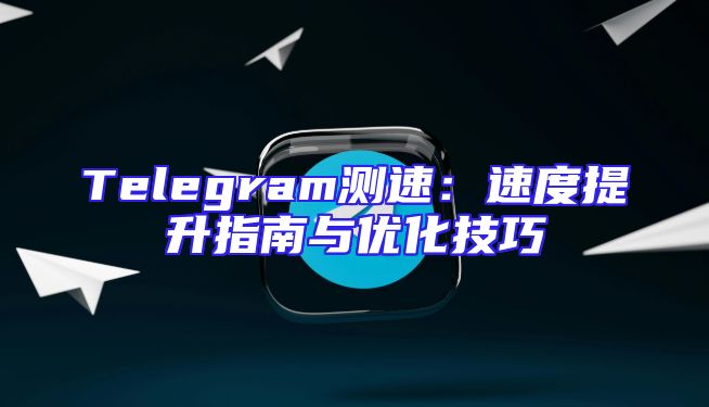 Telegram测速：速度提升指南与优化技巧