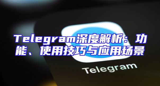 Telegram深度解析：功能、使用技巧与应用场景