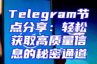 Telegram节点分享：轻松获取高质量信息的秘密通道