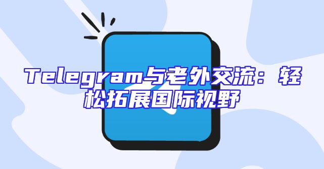 Telegram与老外交流：轻松拓展国际视野