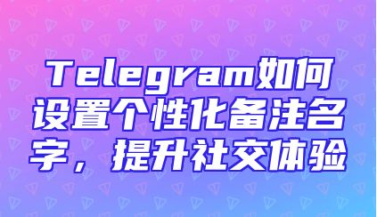 Telegram如何设置个性化备注名字，提升社交体验