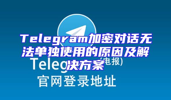 Telegram加密对话无法单独使用的原因及解决方案