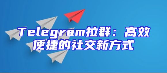 Telegram拉群：高效便捷的社交新方式