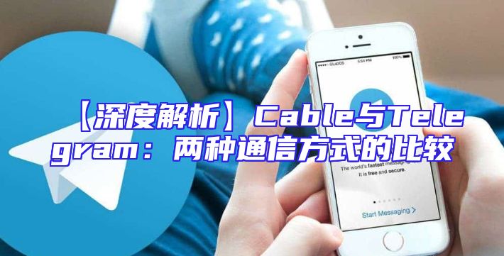 【深度解析】Cable与Telegram：两种通信方式的比较