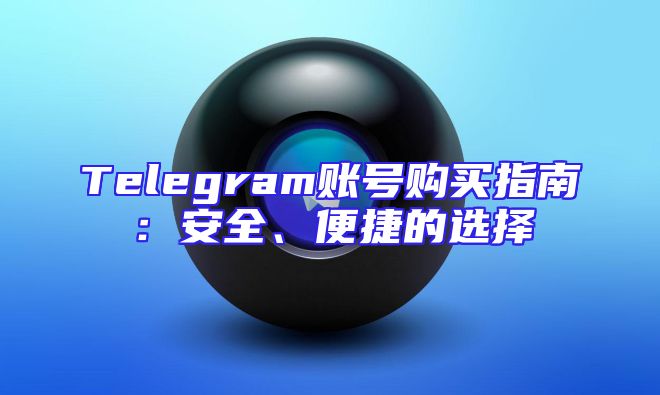 Telegram账号购买指南：安全、便捷的选择