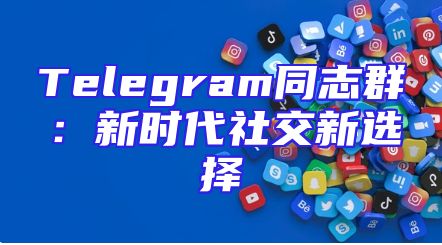 Telegram同志群：新时代社交新选择
