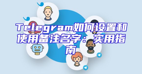 Telegram如何设置和使用备注名字：实用指南