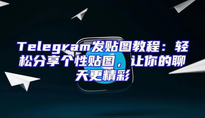 Telegram发贴图教程：轻松分享个性贴图，让你的聊天更精彩