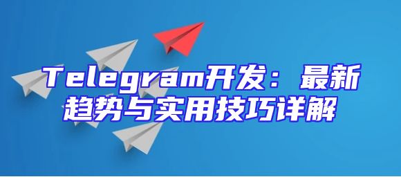 Telegram开发：最新趋势与实用技巧详解