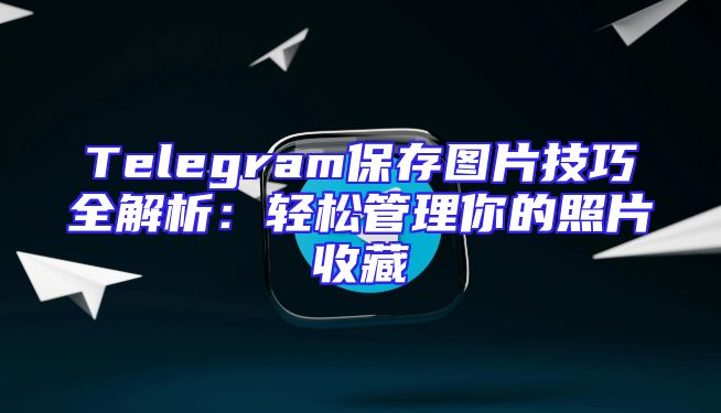 Telegram保存图片技巧全解析：轻松管理你的照片收藏