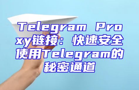 Telegram Proxy链接：快速安全使用Telegram的秘密通道