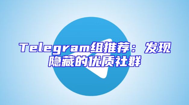 Telegram组推荐：发现隐藏的优质社群