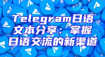 Telegram日语文本分享：掌握日语交流的新渠道