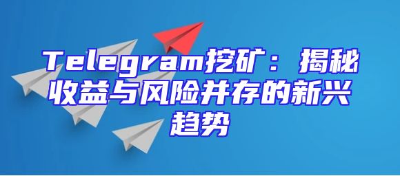 Telegram挖矿：揭秘收益与风险并存的新兴趋势