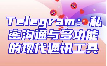 Telegram：私密沟通与多功能的现代通讯工具