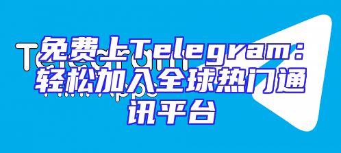 免费上Telegram：轻松加入全球热门通讯平台