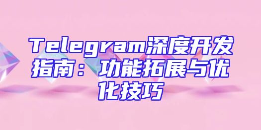 Telegram深度开发指南：功能拓展与优化技巧