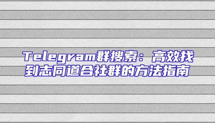 Telegram群搜索：高效找到志同道合社群的方法指南