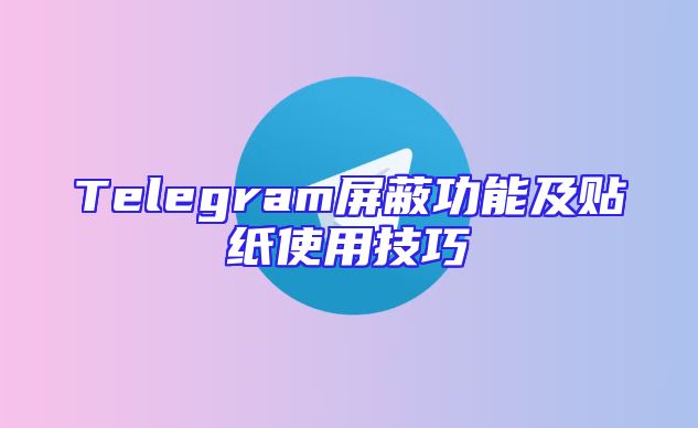Telegram屏蔽功能及贴纸使用技巧
