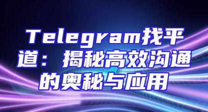 Telegram找平道：揭秘高效沟通的奥秘与应用