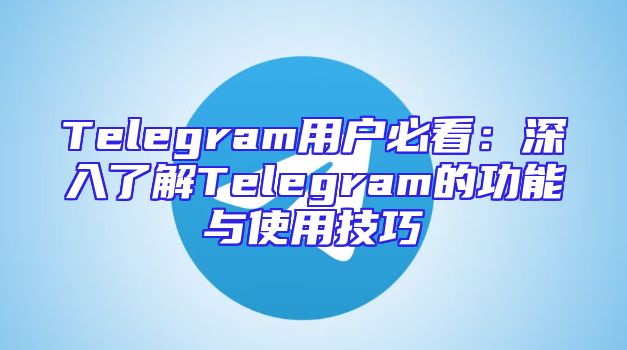 Telegram用户必看：深入了解Telegram的功能与使用技巧
