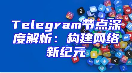 Telegram节点深度解析：构建网络新纪元