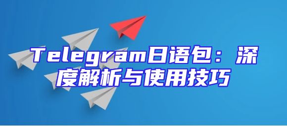 Telegram日语包：深度解析与使用技巧