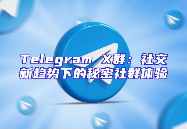 Telegram X群：社交新趋势下的秘密社群体验