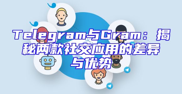 Telegram与Gram：揭秘两款社交应用的差异与优势