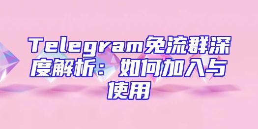 Telegram免流群深度解析：如何加入与使用