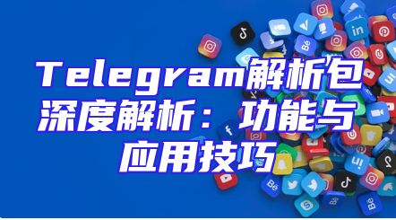 Telegram解析包深度解析：功能与应用技巧