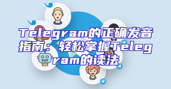 Telegram的正确发音指南：轻松掌握Telegram的读法