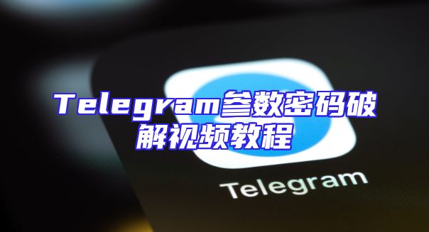 Telegram参数密码破解视频教程