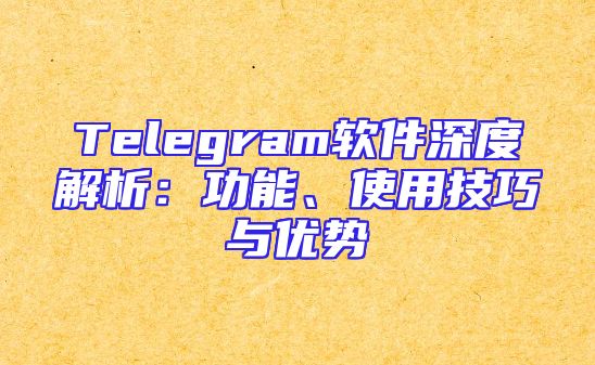 Telegram软件深度解析：功能、使用技巧与优势