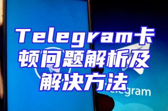 Telegram卡顿问题解析及解决方法