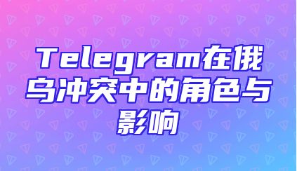 Telegram在俄乌冲突中的角色与影响