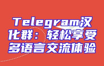 Telegram汉化群：轻松享受多语言交流体验
